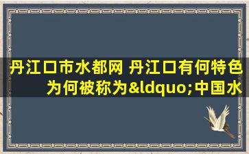 丹江口市水都网 丹江口有何特色为何被称为“*水都”